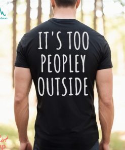 It’s Too Peopley Outside Shirt