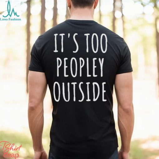 It’s Too Peopley Outside Shirt