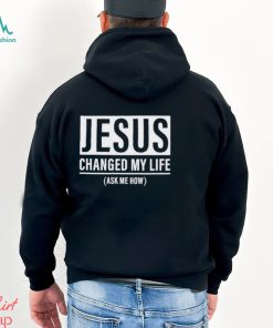 Jesus Changed My Life Ask Me How Shirt