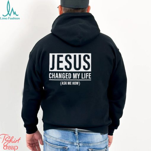 Jesus Changed My Life Ask Me How Shirt