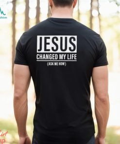 Jesus Changed My Life Ask Me How Shirt