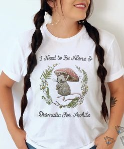 Jmcgg I Need To Be Alone And Dramatic For Awhile Shirt