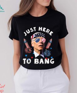 Joe Biden 4th Of July 2023 Funny I_m Just Here To Bang T shirt