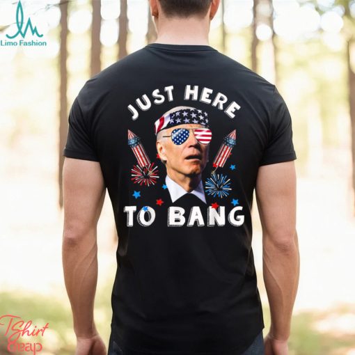 Joe Biden 4th Of July 2023 Funny I_m Just Here To Bang T shirt