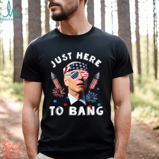 Joe Biden 4th Of July 2023 Funny I_m Just Here To Bang T shirt