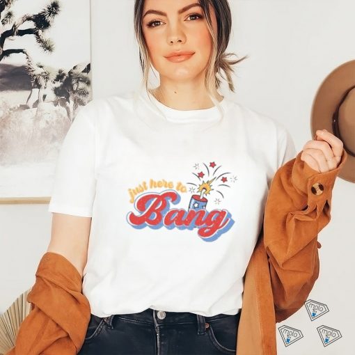 Just Here To Bang Shirt