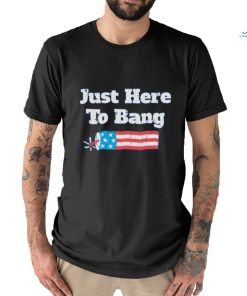 Just Here To Bang T Shirt