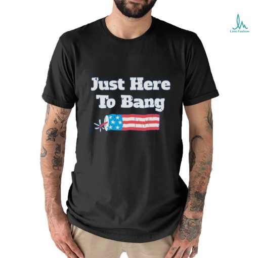 Just Here To Bang T Shirt