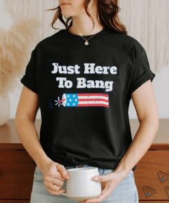 Just Here To Bang T Shirt