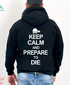 Keep calm and prepare to die 2023 shirt