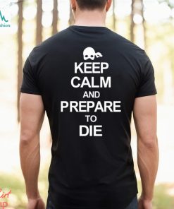 Keep calm and prepare to die 2023 shirt
