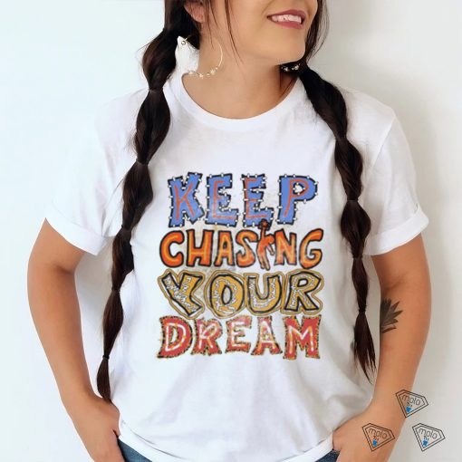 Keep chasing you dream shirt