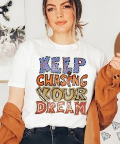 Keep chasing you dream shirt