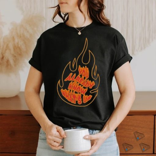 Knj Flames You Already Know What’s Up Shirt