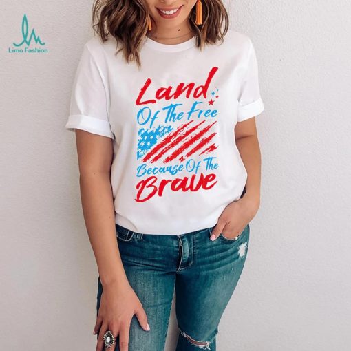 Land of the free because of the brave 4th of July shirt