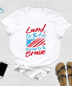 Land of the free because of the brave 4th of July shirt