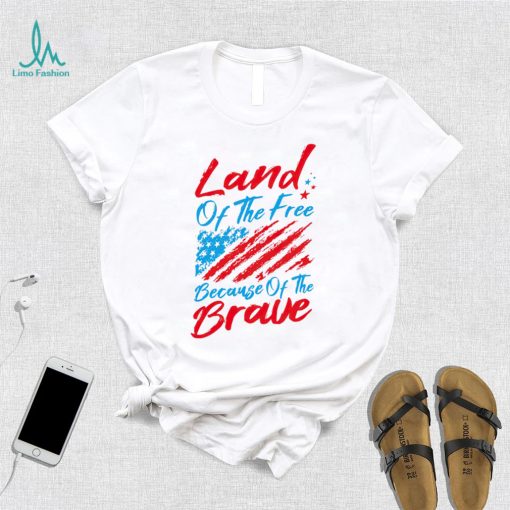 Land of the free because of the brave 4th of July shirt