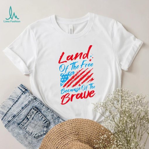 Land of the free because of the brave 4th of July shirt