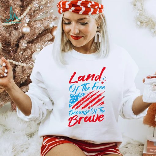 Land of the free because of the brave 4th of July shirt