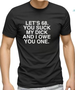 Let’s 68 You Suck My Dick And I Owe You One Shir