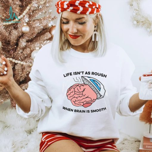 Life Isn’t As Rough, When Brain Is Smooth V Neck Unisex T Shirt