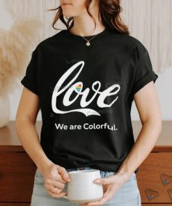 Love We Are Colorful Shirts