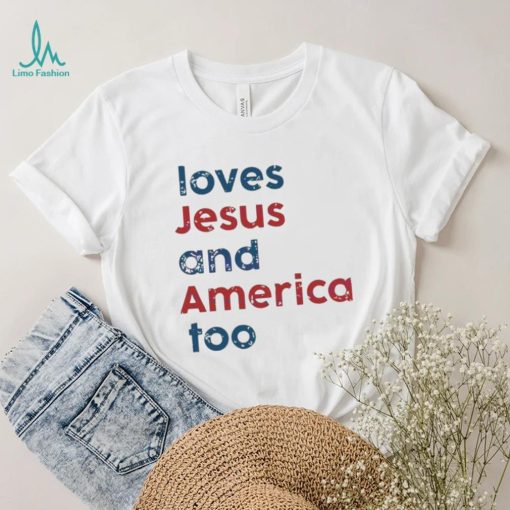 Loves Jesus And America Too Patriotic Christian 4th Of Jule shirt