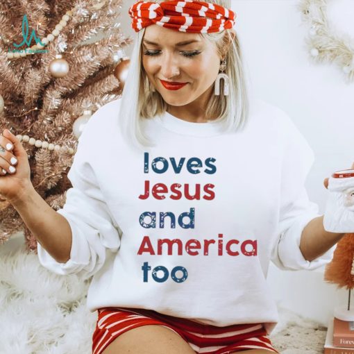 Loves Jesus And America Too Patriotic Christian 4th Of Jule shirt