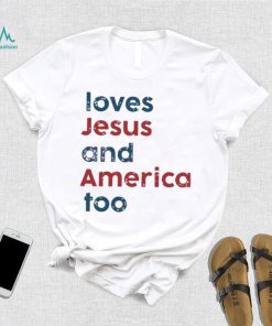Loves Jesus And America Too Patriotic Christian 4th Of Jule shirt