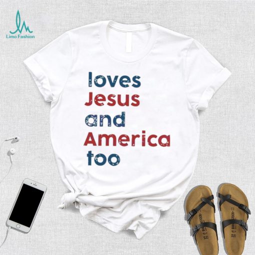 Loves Jesus And America Too Patriotic Christian 4th Of Jule shirt