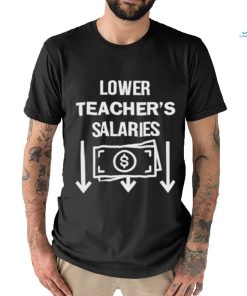 Lower teacher’s salaries money shirt