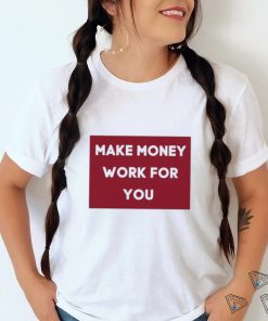 Make Money Work For You 2023 shirt, hoodie, tank top, sweater and long sleeve t shirt