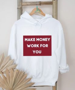 Make Money Work For You 2023 shirt, hoodie, tank top, sweater and long sleeve t shirt