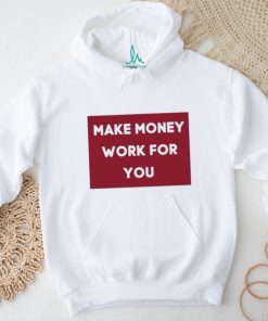 Make Money Work For You 2023 shirt, hoodie, tank top, sweater and long sleeve t shirt