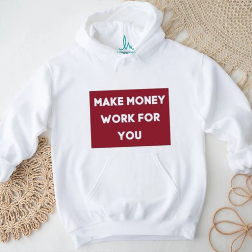 Make Money Work For You 2023 shirt, hoodie, tank top, sweater and long sleeve t shirt