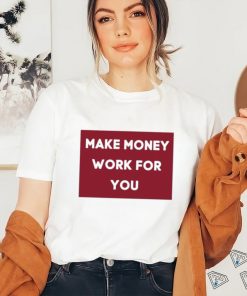 Make Money Work For You 2023 shirt, hoodie, tank top, sweater and long sleeve t shirt