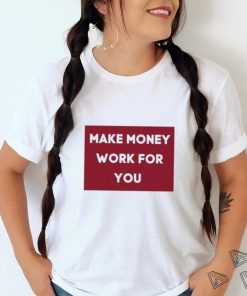 Make Money Work For You 2023 shirt