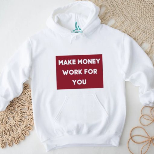 Make Money Work For You 2023 shirt