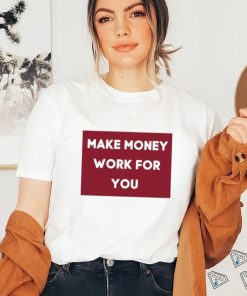 Make Money Work For You 2023 shirt