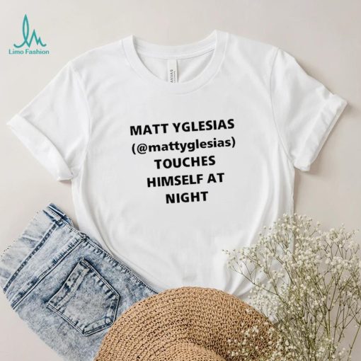 Matt Yglesias Mattyglesias Touches Himself At Night Shirt