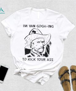 Men’s I’m Van Gogh ing to kick your ass shirt