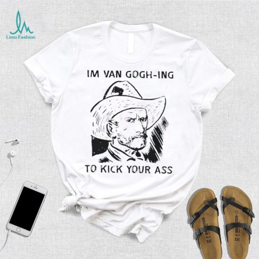 Men’s I’m Van Gogh ing to kick your ass shirt