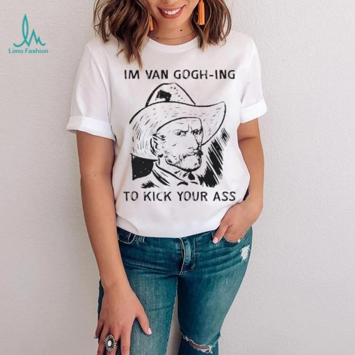 Men’s I’m Van Gogh ing to kick your ass shirt