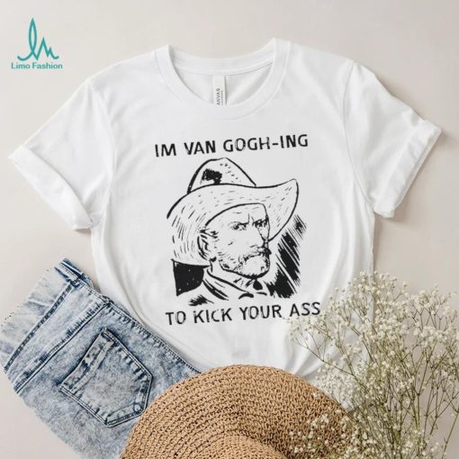 Men’s I’m Van Gogh ing to kick your ass shirt