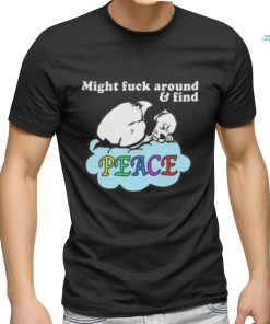 Might Fuck Around and Find Peace shirt