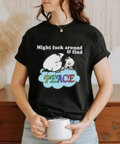 Might Fuck Around and Find Peace shirt