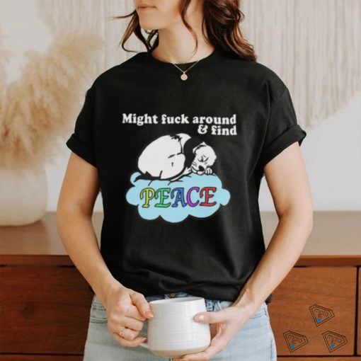 Might Fuck Around and Find Peace shirt