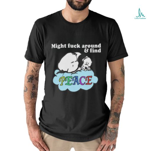 Might Fuck Around and Find Peace shirt