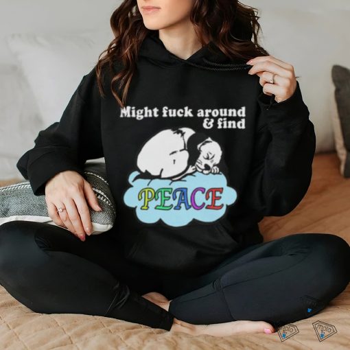 Might Fuck Around and Find Peace shirt