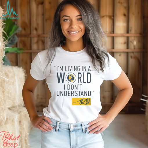 Mike Trivisonno i’m living in a world i don’t understand shirt